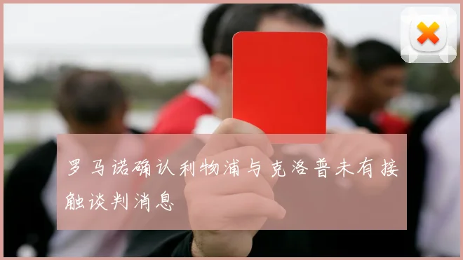 罗马诺确认利物浦与克洛普未有接触谈判消息