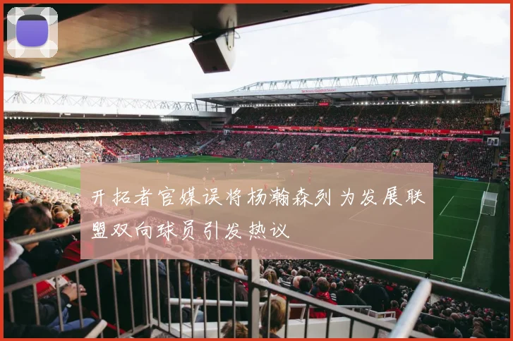 开拓者官媒误将杨瀚森列为发展联盟双向球员引发热议