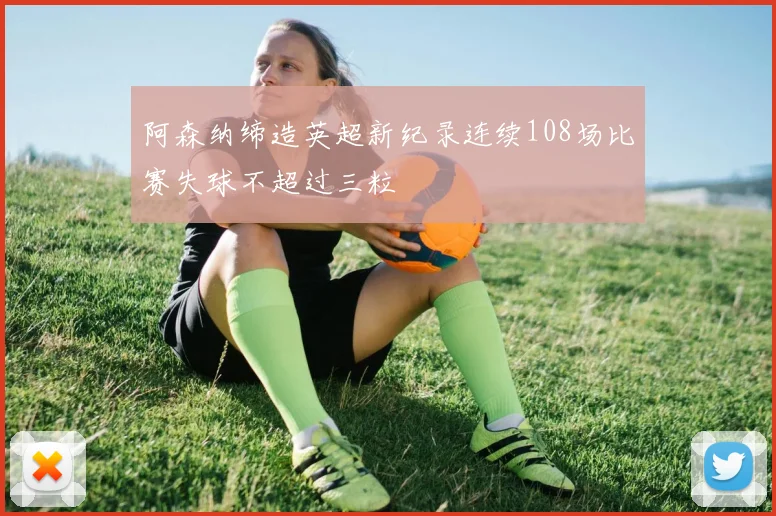 阿森纳缔造英超新纪录连续108场比赛失球不超过三粒