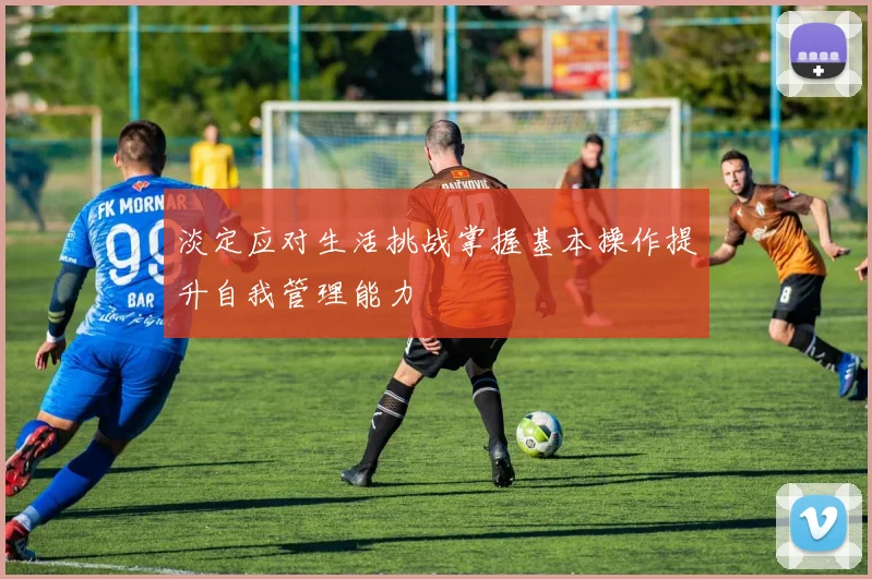 淡定应对生活挑战掌握基本操作提升自我管理能力