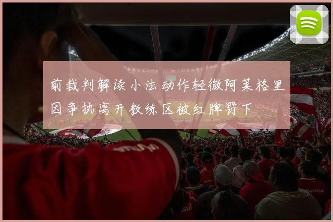 前裁判解读小法动作轻微阿莱格里因争执离开教练区被红牌罚下