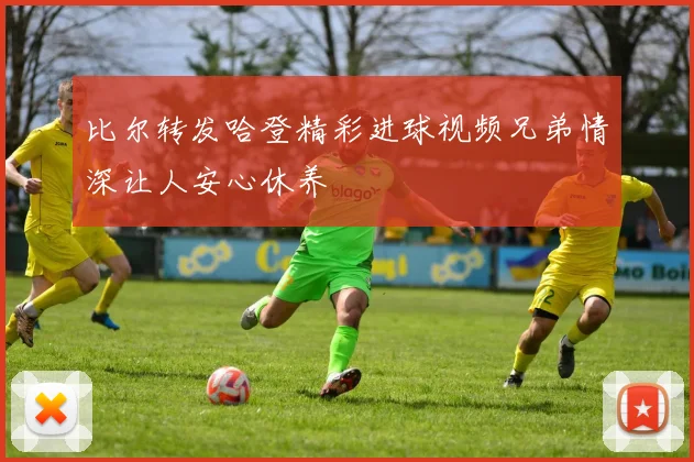 比尔转发哈登精彩进球视频兄弟情深让人安心休养