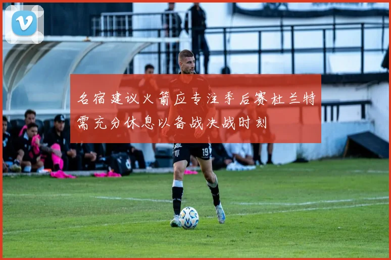 名宿建议火箭应专注季后赛杜兰特需充分休息以备战决战时刻