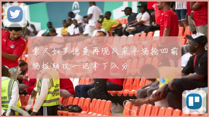 索汉如罗德曼再现风采半场抢四前场板助攻一记拿下八分