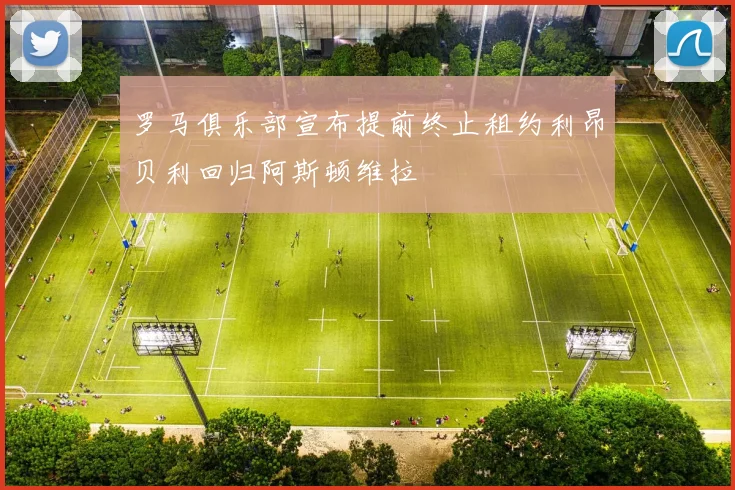 罗马俱乐部宣布提前终止租约利昂贝利回归阿斯顿维拉