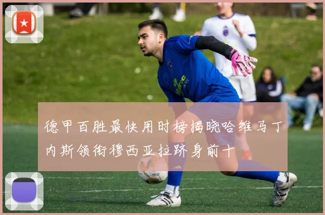 德甲百胜最快用时榜揭晓哈维马丁内斯领衔穆西亚拉跻身前十