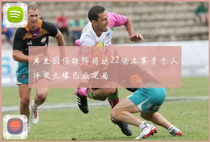库里因伤缺阵将达22场本赛季个人评奖无缘已成定局
