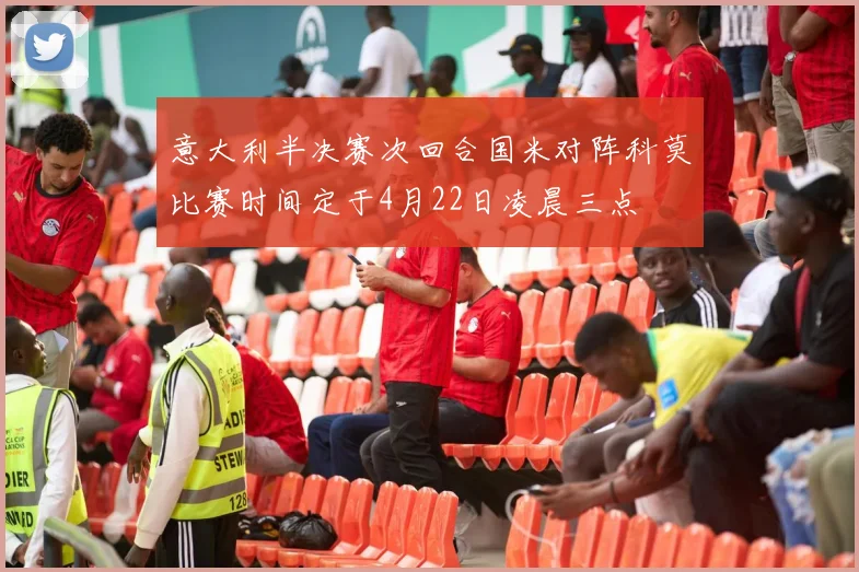 意大利半决赛次回合国米对阵科莫比赛时间定于4月22日凌晨三点