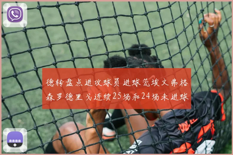 德转盘点进攻球员进球荒埃文弗格森罗德里戈连续25场和24场未进球