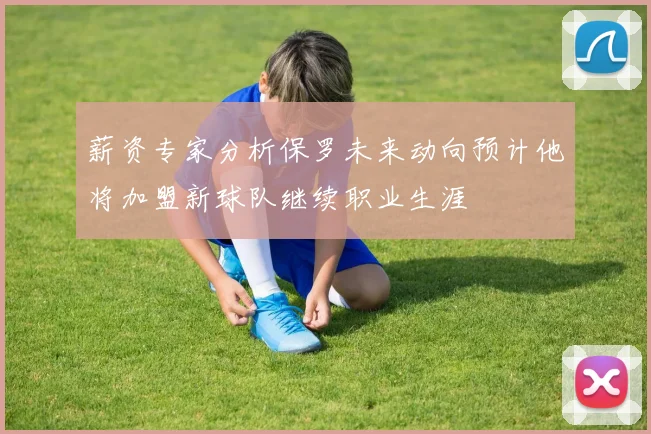 薪资专家分析保罗未来动向预计他将加盟新球队继续职业生涯