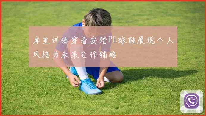 库里训练穿着安踏PE球鞋展现个人风格为未来合作铺路