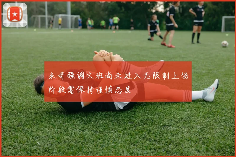 米奇强调文班尚未进入无限制上场阶段需保持谨慎态度