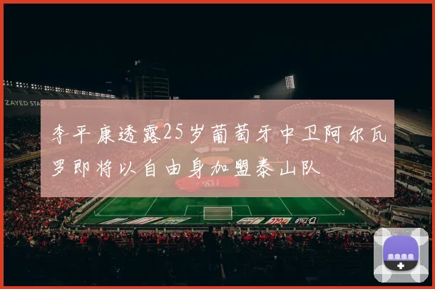 李平康透露25岁葡萄牙中卫阿尔瓦罗即将以自由身加盟泰山队