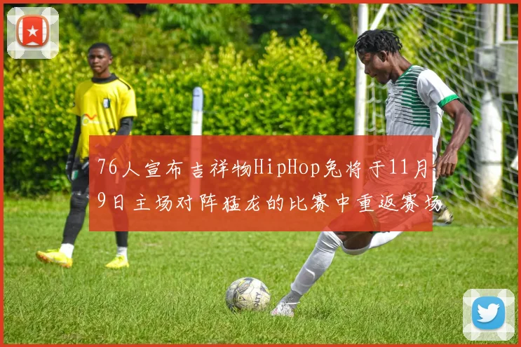 76人宣布吉祥物HipHop兔将于11月9日主场对阵猛龙的比赛中重返赛场