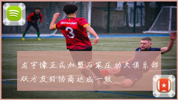 龙宇壕正式加盟石家庄功夫俱乐部双方友好协商达成一致